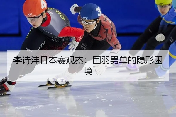 李诗沣日本赛观察：国羽男单的隐形困境